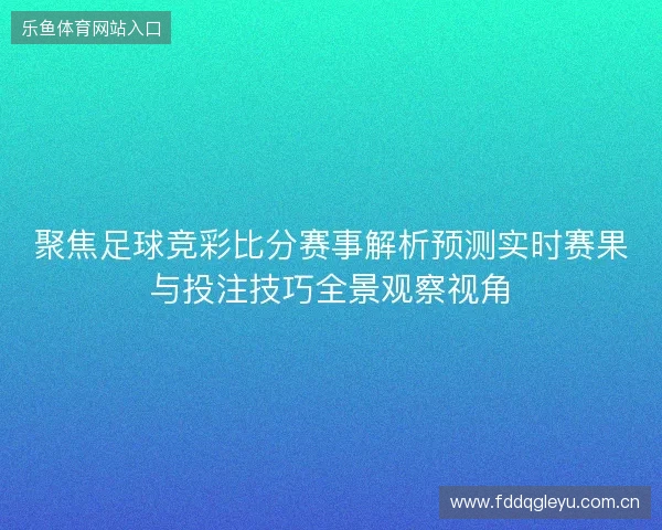 聚焦足球竞彩比分赛事解析预测实时赛果与投注技巧全景观察视角
