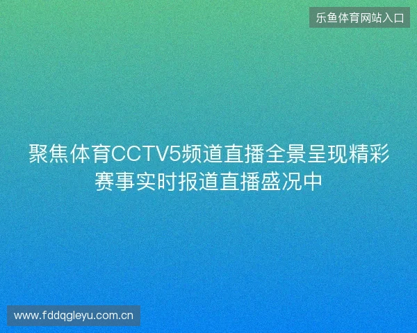 聚焦体育CCTV5频道直播全景呈现精彩赛事实时报道直播盛况中