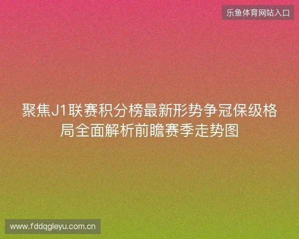 聚焦J1联赛积分榜最新形势争冠保级格局全面解析前瞻赛季走势图