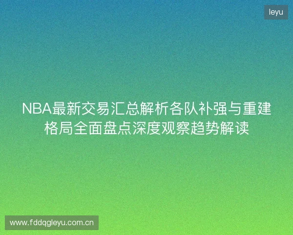 NBA最新交易汇总解析各队补强与重建格局全面盘点深度观察趋势解读